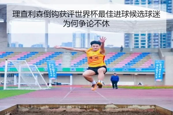 理查利森倒钩获评世界杯最佳进球候选球迷为何争论不休