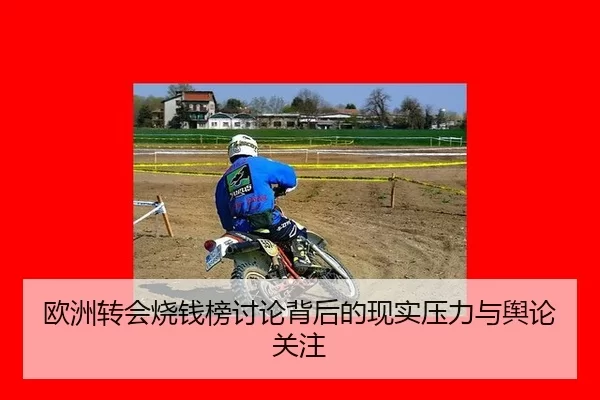欧洲转会烧钱榜讨论背后的现实压力与舆论关注